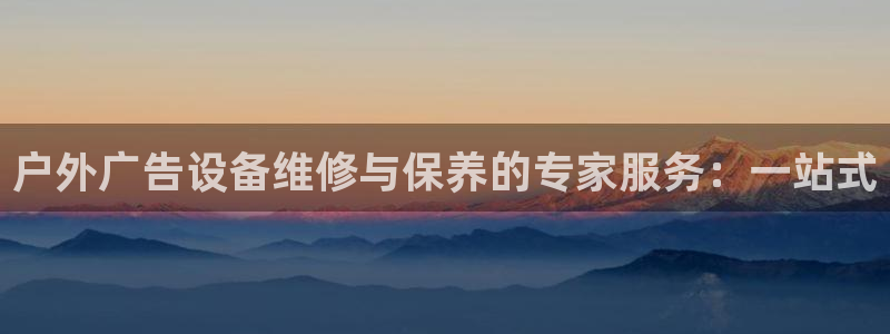 杏宇平台提现为什么这么久呢：户外广告设备维修与保养的专家服务：一站式