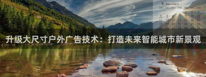杏宇平台登录方法：升级大尺寸户外广告技术：打造未来智能城市新景观
