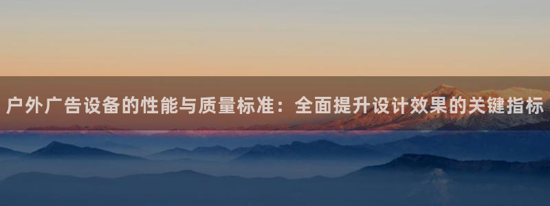 杏宇平台是什么：户外广告设备的性能与质量标准：全面提升设计效果的关键指标