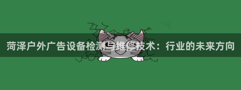 杏宇平台注册地址在哪里：菏泽户外广告设备检测与维修技术：行业的未来方向