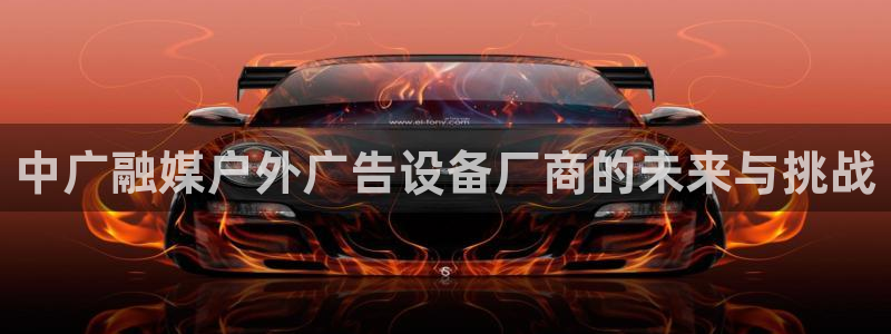 杏宇平台登录步骤图：中广融媒户外广告设备厂商的未来与挑战