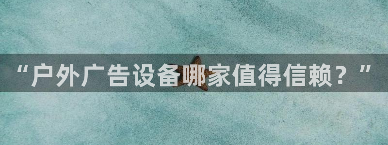 杏宇平台登录方法：“户外广告设备哪家值得信赖？”