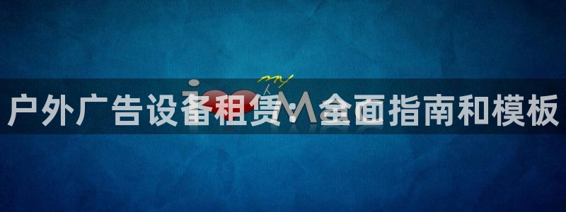 杏宇平台代理多少钱一次：户外广告设备租赁：全面指南和模板