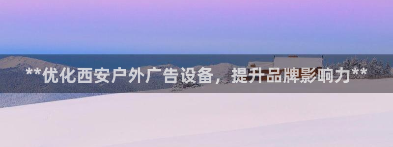 杏宇平台代理怎么样啊：**优化西安户外广