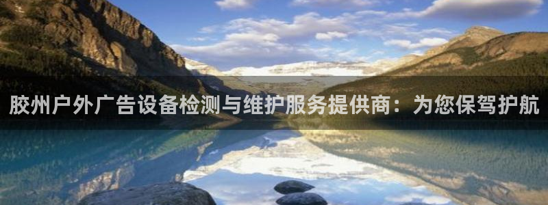 杏宇平台是什么：胶州户外广告设备检测与维护服务提供商：为您保驾护航
