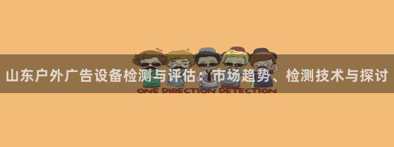 杏宇平台代理：山东户外广告设备检测与评估：市场趋势、检测技术与探讨