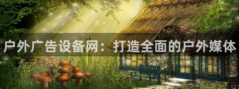 杏宇平台登录步骤：户外广告设备网：打造全