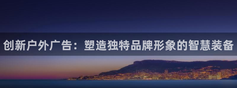 杏宇平台测速链接：创新户外广告：塑造独特