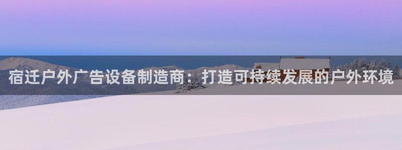 杏宇平台注册地址在哪里：宿迁户外广告设备