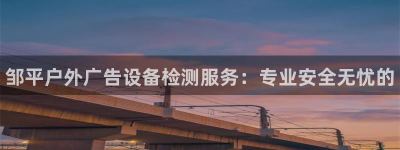 杏宇平台注册地址：邹平户外广告设备检测服