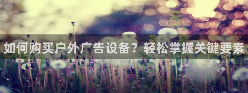 杏宇平台登录方法：如何购买户外广告设备？