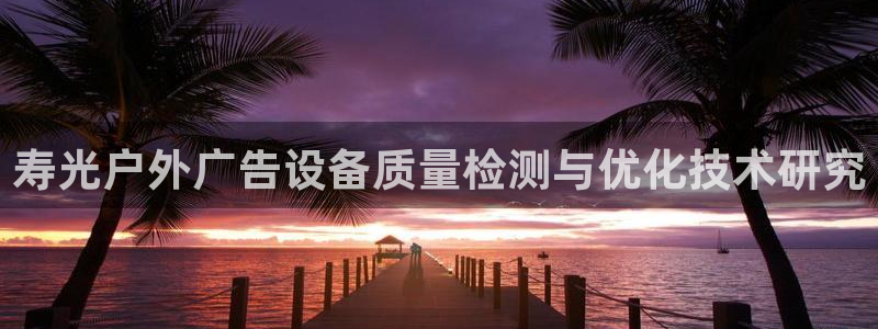 杏宇平台总代理电话：寿光户外广告设备质量检测与优化技术研究