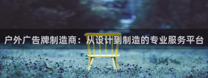 杏宇平台怎么样知乎：户外广告牌制造商：从设计到制造的专业服务平台