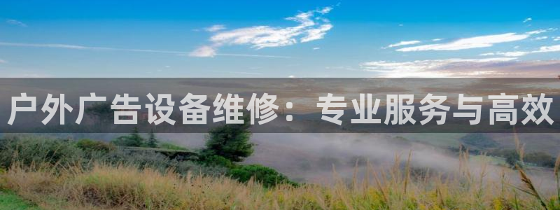 杏宇平台总代理是谁：户外广告设备维修：专业服务与高效