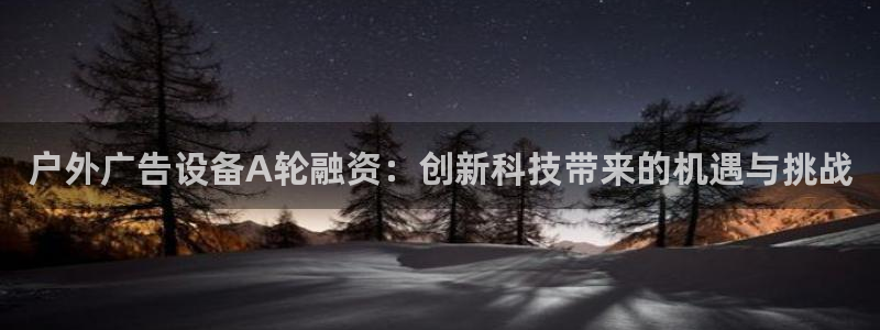 杏宇平台开户：户外广告设备A轮融资：创新