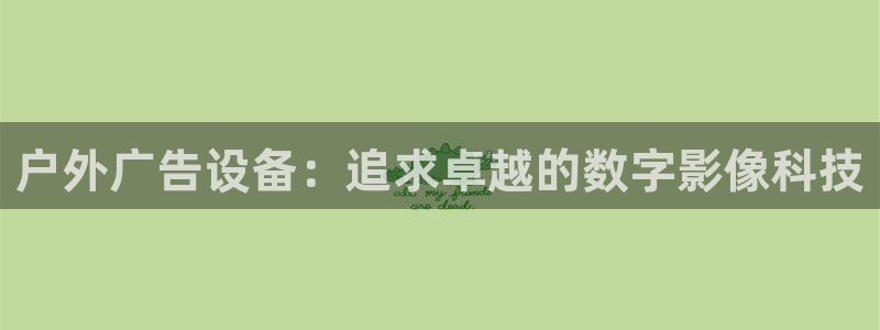 杏宇平台主管：户外广告设备：追求卓越的数字影像科技